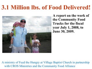 3.1 Million lbs. of Food Delivered! ,[object Object],A ministry of Feed the Hungry at Village Baptist Church in partnership with CROS Ministries and the Community Food Alliance 