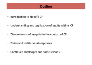 Outline	
  	
  
•  Introduc4on	
  to	
  Nepal's	
  CF	
  
•  Understanding	
  and	
  applica4on	
  of	
  equity	
  within	...