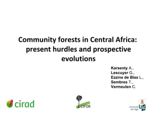 Community forests in Central Africa:  present hurdles and prospective evolutions Karsenty  A.,  Lescuyer  G.,  Ezzine   de Blas  L.,  Sembres  T.,  Vermeulen  C. 