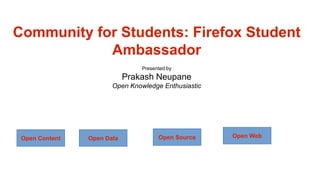 Community for Students: Firefox Student
Ambassador
Presented by

Firefox Student Ambassadors
Prakash Neupane

Open Knowledge Enthusiastic

Open Content

Open Data

Open Source

Open Web

 