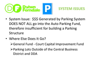 System Issue:  $$$ Generated by Parking System DOES NOT ALL go into the Auto Parking Fund, therefore insufficient for building a Parking Structure Where Else Does It Go? General Fund - Court Capital Improvement Fund Parking Lots Outside of the Central Business District and DDA SYSTEM ISSUES 