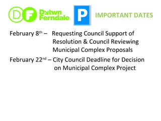 February 8 th  –  Requesting Council Support of    Resolution & Council Reviewing    Municipal Complex Proposals February 22 nd  – City Council Deadline for Decision    on Municipal Complex Project IMPORTANT DATES 