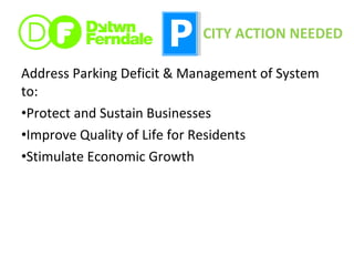 Address Parking Deficit & Management of System to: Protect and Sustain Businesses Improve Quality of Life for Residents Stimulate Economic Growth CITY ACTION NEEDED 