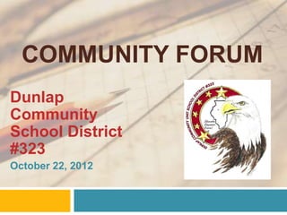 COMMUNITY FORUM
Dunlap
Community
School District
#323
October 22, 2012
 