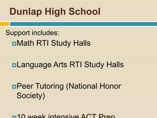 Dunlap High School

Support includes:
 Math   RTI Study Halls

 Language     Arts RTI Study Halls

 Peer  Tutoring (National Honor
   Society)
 