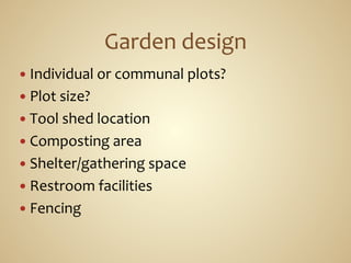 —  Individual	
  or	
  communal	
  plots?	
  
—  Plot	
  size?	
  
—  Tool	
  shed	
  location	
  
—  Composting	
  area	
  
—  Shelter/gathering	
  space	
  
—  Restroom	
  facilities	
  
—  Fencing	
  
 