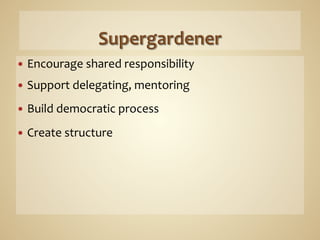 —  Encourage	
  shared	
  responsibility	
  

—  Support	
  delegating,	
  mentoring	
  

—  Build	
  democratic	
  process	
  

—  Create	
  structure	
  
 