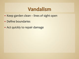 —  Keep	
  garden	
  clean	
  –	
  lines	
  of	
  sight	
  open	
  

—  Deﬁne	
  boundaries	
  

—  Act	
  quickly	
  to	
  repair	
  damage	
  
 