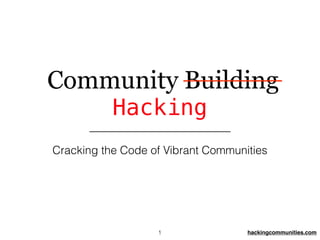 hackingcommunities.com
Community Building
Hacking
Cracking the Code of Vibrant Communities
1
 