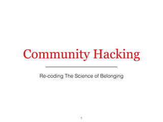 Community Hacking
Re-coding The Science of Belonging
1
 