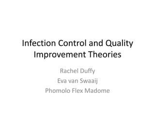 Infection Control and Quality
   Improvement Theories
          Rachel Duffy
         Eva van Swaaij
      Phomolo Flex Madome
 