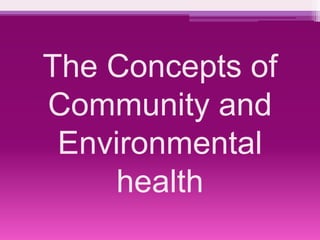 The Concepts of 
Community and 
Environmental 
health 
 