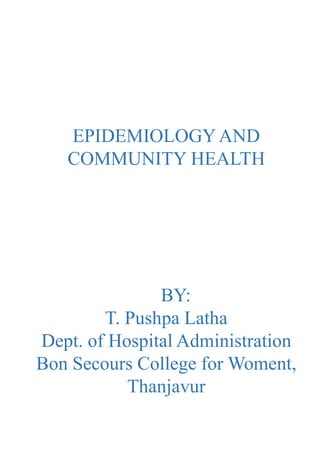 EPIDEMIOLOGYAND
COMMUNITY HEALTH
BY:
T. Pushpa Latha
Dept. of Hospital Administration
Bon Secours College for Woment,
Thanjavur
 
