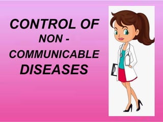 CONTROL OF
NON -
COMMUNICABLE
DISEASES
 
