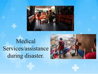 Medical
Services/assistance
during disaster.
 
