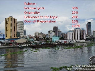 MAPEH 9
Divine Joy M. Picar
Teacher III
This activity is based from the
song “Anak ng Pasig”.
Compose the irony message of
the song, using the same
melody. Turn the negative
lyrics into something positive.
Rubrics:
Positive lyrics 50%
Originality 20%
Relevance to the topic 20%
Over-all Presentation 10%
100%
 
