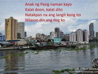 MAPEH 9
Divine Joy M. Picar
Teacher III
This activity is based from the
song “Anak ng Pasig”.
Compose the irony message of
the song, using the same
melody. Turn the negative
lyrics into something positive.
Anak ng Pasig naman kayo
Kalat doon, kalat dito
Natakpan na ang langit kong ito
Nilason din ang Ilog ko
 