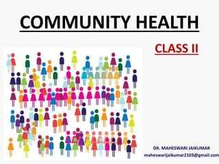 COMMUNITY HEALTH
CLASS II
DR. MAHESWARI JAIKUMAR
maheswarijaikumar2103@gmail.com
 