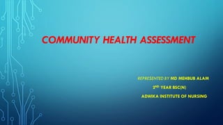 ADWIKA INSTITUTE OF NURSING
COMMUNITY HEALTH ASSESSMENT
2ND YEAR BSC(N)
REPRESENTED BY MD MEHBUB ALAM
 