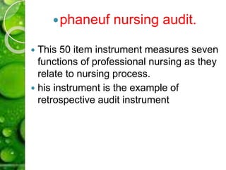 phaneuf nursing audit.
 This 50 item instrument measures seven
functions of professional nursing as they
relate to nursing process.
 his instrument is the example of
retrospective audit instrument
 