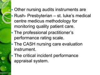  Other nursing audits instruments are
 Rush- Presbyterian – st. luke’s medical
centre medicus methodology for
monitoring quality patient care.
 The professional practitioner’s
performance rating scale.
 The CASH nursing care evaluation
instrument.
 The critical incident performance
appraisal system.
 