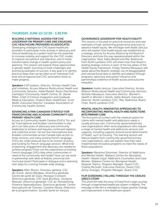19
THURSDAY, JUNE 13 | 12:30 - 1:30 P.M.
BUILDING A NATIONAL AGENDA FOR CHC
LEADERSHIP ON PRIMARY CARE AND ENGAGING
CHC HEALTHCARE PROVIDERS AS ADVOCATES
Developing strategies for CHC-based healthcare
providers to participate more actively in advocacy and
clinical leadership at a system level has the potential
to increase visibility and support for the CHC model,
to improve recruitment and retention, and to foster
transformative change in health system policy and
planning. This session will explore these opportunities
in greater depth, touching on both challenges and
promising examples of success. A key goal is to identify
practical steps that can be taken at an individual CHC
level and at regional and CHC association levels to
make progress.
Speakers: Cliff Ledwos, Director, Primary Health Care
and Initiatives, Access Alliance Multicultural Health and
Community Services; Hoda Mankal, Nurse Practitioner,
Carlington Community Health Centre; Dr. Daniel
Miller, Chief of Clinical Integration and Graduate
Medical Education, Hudson River HealthCare; Scott
Wolfe, Executive Director, Canadian Association of
Community Health Centres
	
ADVANCING A PAN-CANADIAN STRATEGY FOR
FRANCOPHONE AND ACADIAN COMMUNITY-LED
PRIMARY HEALTH CARE
Access to Community Health Centres (CHCs) “for and
by” Francophone and Acadian communities is vital,
yet it can take years of advocacy and community
leadership to achieve and requires continued vigilance
and collective action. Far too few Francophone and
Acadian communities across Canada have access to
these services, and many existing French-language
CHCs are under pressure due to an erosion of policy
and funding for French-language services. What kind
of planning, engagement and advocacy are needed to
achieve progress? How can the experiences of existing
French-language CHCs help other communities in
need of the community-led model? How can we work
in partnership with allies at federal, provincial and
municipal levels? Participate in dialogue and in planning
next steps for a strong Canada-wide strategy.
Speakers: Marc Bisson, Directeur général, CSC
de l’Estrie; Janice Bilodeau, Directrice générale,
Centre de santé de Clare; Monique Constant,
Directrice générale, CSC Saint Boniface; Jocelyne
Maxwell, Directrice générale, CSC du Témiskaming;
Florence Ngenzebuhoro, Directrice générale, Centre
francophone de Toronto; Caroline Vézina, Directrice
de la programmation, Société Santé en français
GOVERNANCE LEADERSHIP FOR HEALTH EQUITY
This session is focused on practical resources and case
examples of high-performing governance practices to
advance health equity. We will begin with Axelle Janczur
who will explain how health equity was established as
a strategic priority for Access Alliance by the Board of
Directors and how this was operationalized within the
organization. Next, Kathy Bresett and Mac Redmond
from North Lambton CHC will share how their Board is
leading strategic actions in each of the five pillars of the
Health Equity Framework. Finally, Notisha Massaquoi will
speak about the Board’s strategic use of disaggregated
and intersectional data to identify and address (though
programs, advocacy and system influence and
partnerships) evidence of health access and outcome
inequities.
Speakers: Axelle Janczur, Executive Director, Access
Alliance Multicultural Health and Community Services;
Notisha Massaquoi, Executive Director, Women’s
Health in Women’s Hands; Kathy Bresett, Executive
Director, North Lambton CHC; Mac Redmond, Board
Chair, North Lambton CHC
MENTAL HEALTH: INNOVATIVE APPROACHES TO
INCORPORATING MENTAL HEALTH AND ADDICTIONS
INTO PRIMARY CARE
The first point of contact with the medical system for
clients with mental health and addictions needs is
usually primary care. Community-governed primary
care organizations often serve populations who require
a range of mental health and addictions services and
supports, including supports around social determinants
of health, such as housing. This learning session will
feature leaders from community-governed primary
care organizations, who will explain how they have
implemented innovative programs to meet the needs of
these populations.
Speakers: Marianna Shturman, Director of Addictions
and Mental Health; Wabano Centre for Aboriginal
Health; Natalie Lloyd, Addictions Counsellor and Case
Worker, Wabano Centre for Aboriginal Health;
Despina Tzemis, Program Manager, Quest CHC;
Coletta McGrath, Executive Director, Quest CHC;
Jenny Stranges, Program Manager, Quest CHC
FILM SCREENING | FALLING THROUGH THE CRACKS:
GREG’S STORY
This short film tells the story of Greg Price’s tragic journey
through a fragmented healthcare system in Alberta. The
message of the film is intended to inspire positive change
and improvement in the healthcare system.
 