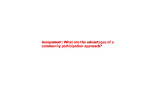 Assignment: What are the advantages of a
community participation approach?
 