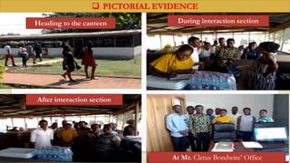  PICTORIAL EVIDENCE
Heading to the canteen During interaction section
After interaction section
At Mr. Cletus Bondwire’ Office
 