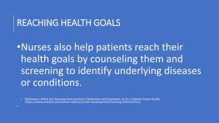 REACHING HEALTH GOALS
•Nurses also help patients reach their
health goals by counseling them and
screening to identify und...