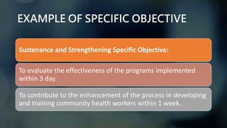 EXAMPLE OF SPECIFIC OBJECTIVE
Sustenance and Strengthening Specific Objective:
To evaluate the effectiveness of the progra...