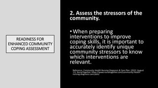 READINESS FOR
ENHANCED COMMUNITY
COPING ASSESSMENT
2. Assess the stressors of the
community.
•When preparing
interventions...