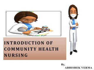 By,
ABHISHEK VERMA
INTRODUCTION OF
COMMUNITY HEALTH
NURSING
 