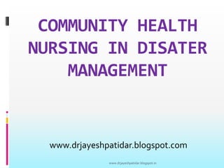 COMMUNITY HEALTH
NURSING IN DISATER
MANAGEMENT
www.drjayeshpatidar.blogspot.com
www.drjayeshpatidar.blogspot.in
 