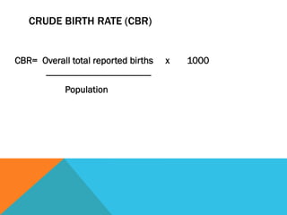 CRUDE BIRTH RATE (CBR)


CBR= Overall total reported births                   x   1000
      --------------------------------------------
                  Population
 
