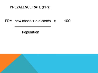 PREVALENCE RATE (PR):


PR= new cases + old cases x                  100
    --------------------------------------
            Population
 