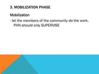 3. MOBILIZATION PHASE

Mobilization
- let the members of the community do the work.
   PHN should only SUPERVISE
 