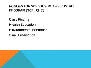 POLICIES FOR SCHISTOSOMIASIS CONTROL
PROGRAM (SCP): CHES

C ase Finding
H ealth Education
E nvironmental Sanitation
S nail Eradication
 