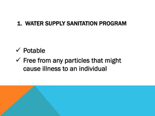 1. WATER SUPPLY SANITATION PROGRAM



ü  Potable
ü  Free from any particles that might
    cause illness to an individual
 