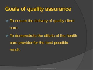 Goals of quality assurance
 To ensure the delivery of quality client
care.
 To demonstrate the efforts of the health
care provider for the best possible
result.
www.drjayeshpatidar.blogspot.in
 
