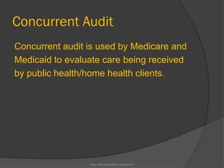 Concurrent Audit
Concurrent audit is used by Medicare and
Medicaid to evaluate care being received
by public health/home health clients.
www.drjayeshpatidar.blogspot.in
 