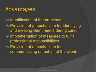 Advantages
 Identification of the problems.
 Provision of a mechanism for identifying
and meeting client needs during care.
 Implementation of measures to fulfill
professional responsibilities.
 Provision of a mechanism for
communicating on behalf of the client.
www.drjayeshpatidar.blogspot.in
 