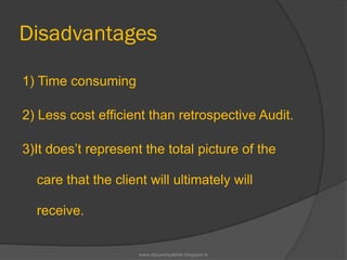 Disadvantages
1) Time consuming
2) Less cost efficient than retrospective Audit.
3)It does’t represent the total picture of the
care that the client will ultimately will
receive.
www.drjayeshpatidar.blogspot.in
 