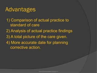 Advantages
1) Comparison of actual practice to
standard of care
2) Analysis of actual practice findings
3) A total picture of the care given.
4) More accurate date for planning
corrective action.
www.drjayeshpatidar.blogspot.in
 