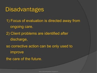 Disadvantages
1) Focus of evaluation is directed away from
ongoing care.
2) Client problems are identified after
discharge,
so corrective action can be only used to
improve
the care of the future.
www.drjayeshpatidar.blogspot.in
 