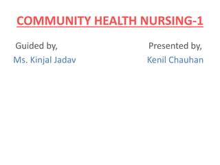 COMMUNITY HEALTH NURSING-1
Guided by, Presented by,
Ms. Kinjal Jadav Kenil Chauhan
 