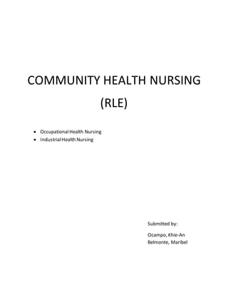 COMMUNITY HEALTH NURSING
(RLE)
 OccupationalHealth Nursing
 IndustrialHealth Nursing
Submitted by:
Ocampo, Khie-An
Belmonte, Maribel
 