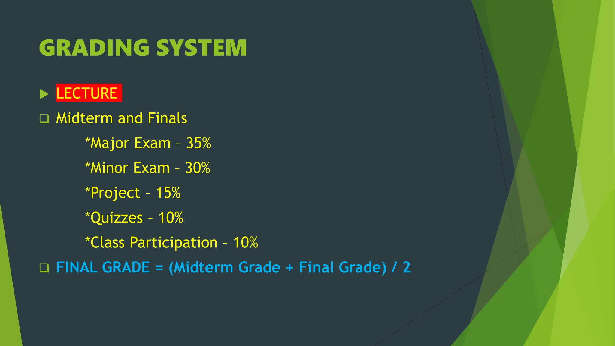 GRADING SYSTEM
 LECTURE
 Midterm and Finals
*Major Exam – 35%
*Minor Exam – 30%
*Project – 15%
*Quizzes – 10%
*Class Participation – 10%
 FINAL GRADE = (Midterm Grade + Final Grade) / 2
 