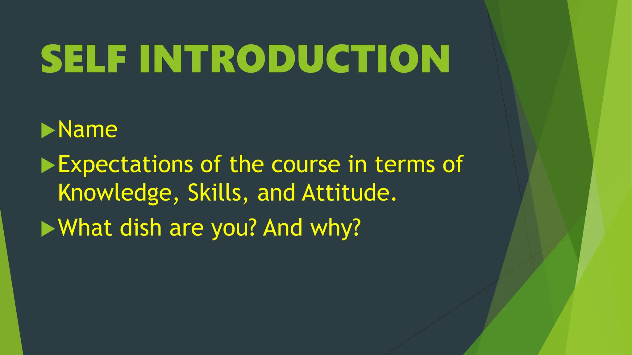 SELF INTRODUCTION
Name
Expectations of the course in terms of
Knowledge, Skills, and Attitude.
What dish are you? And why?
 