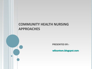 COMMUNITY HEALTH NURSING
APPROACHES
PRESENTED BY:-
wilsontom.blogspot.com
wilsontom.blogspot.com
 