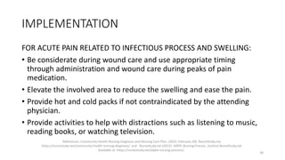 IMPLEMENTATION
FOR ACUTE PAIN RELATED TO INFECTIOUS PROCESS AND SWELLING:
• Be considerate during wound care and use appro...